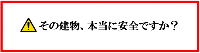 その建物、本当に安全ですか?