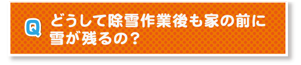 どうして除雪作業後も家の前に雪が残るの？