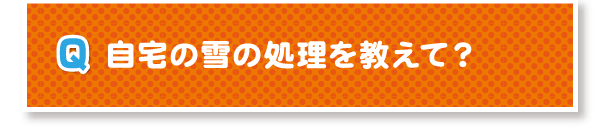 自宅の雪の処理を教えて？
