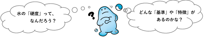 セリフ:水の「硬度」って、なんだろう?どんな「基準」や「特徴」があるのかな?