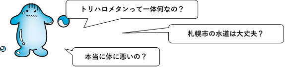 セリフ:トリハロメタンって一体何なの?札幌市の水道は大丈夫?本当に体に悪いの?