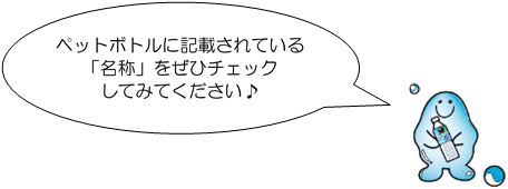 セリフ:ペットボトルに記載されている「名称」をぜひチェックしてみてください