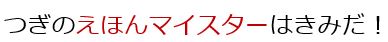 つぎのえほんマイスターはきみだ!