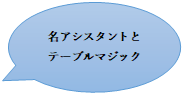 名アシスタントとテーブルマジック