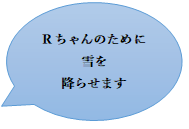 Rちゃんのために雪を降らせます