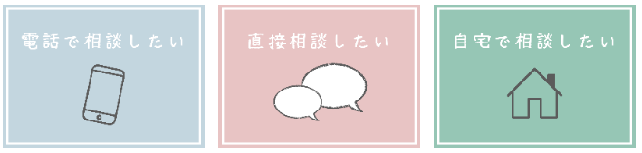 「電話で相談したい」「直接相談したい」「自宅で相談したい」