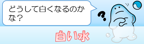 白い水：どうして白くなるのかな？