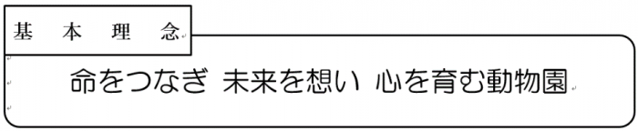 基本理念 命をつなぎ未来を想い心を育む動物園