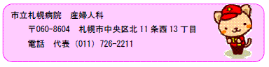 市立札幌病院 産婦人科 〒060-8604 札幌市中央区北11条西13丁目 電話 代表 (011) 726-2211