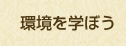 環境を学ぼう