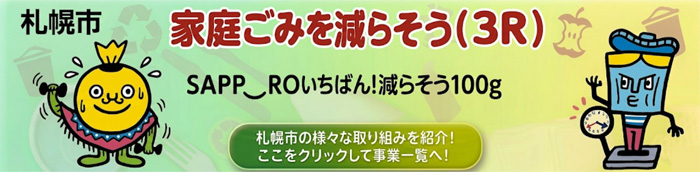 札幌市 家庭ごみを減らそう(3R) SAPPROいちばん!減らそう100g 札幌市の様々な取り組みを紹介! ここをクリックして事業一覧へ!