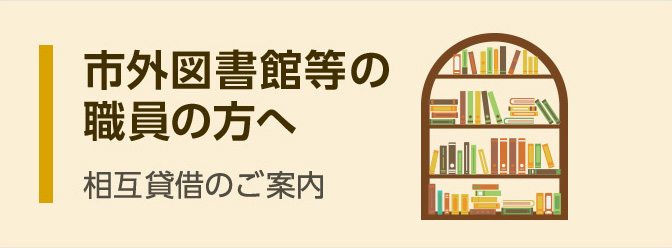 市外図書館等の職員の方へ 相互貸借のご案内